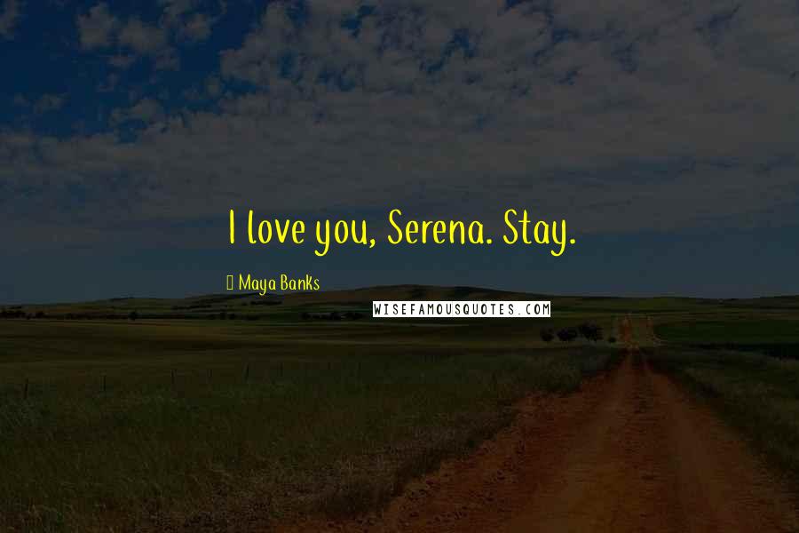 Maya Banks Quotes: I love you, Serena. Stay.