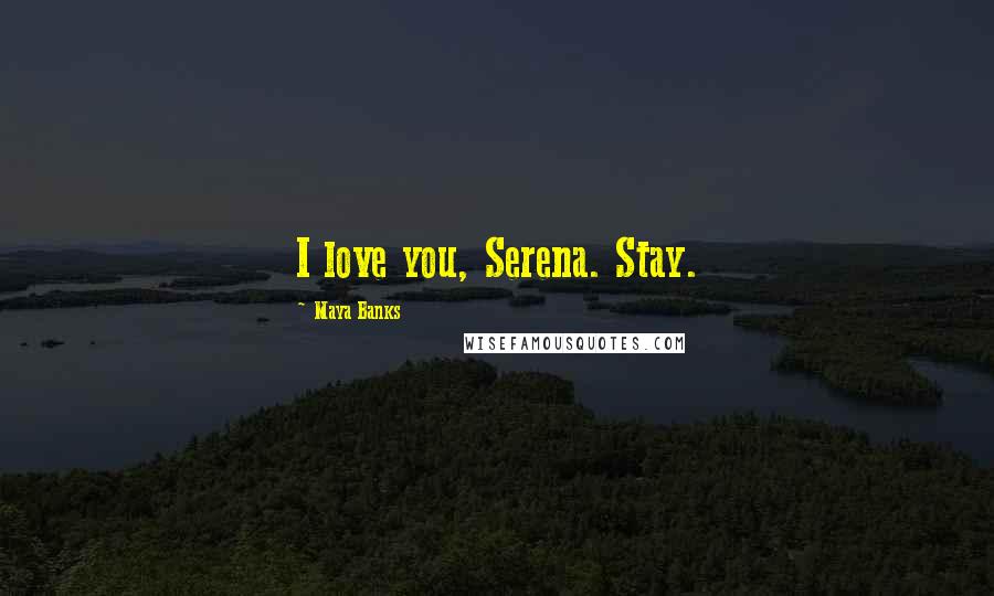 Maya Banks Quotes: I love you, Serena. Stay.