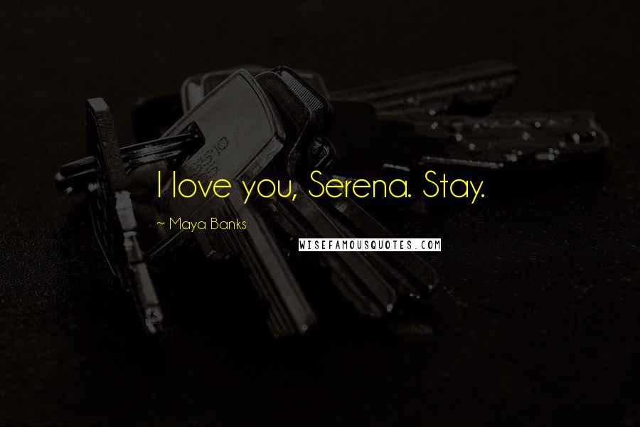 Maya Banks Quotes: I love you, Serena. Stay.