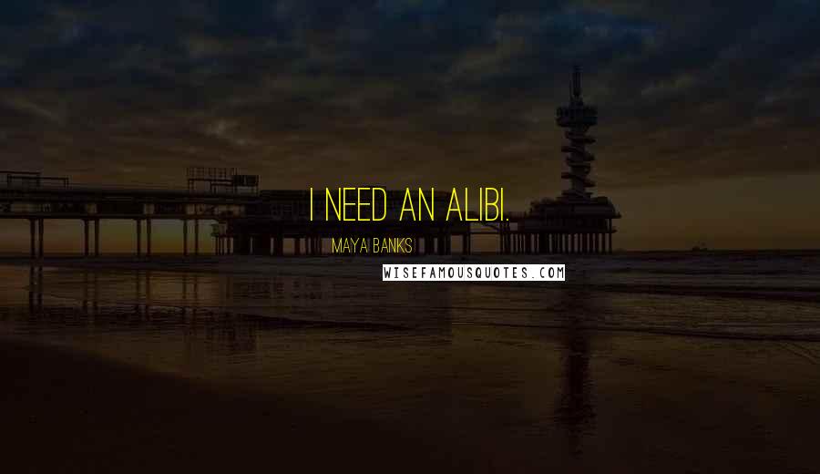 Maya Banks Quotes: I need an alibi.