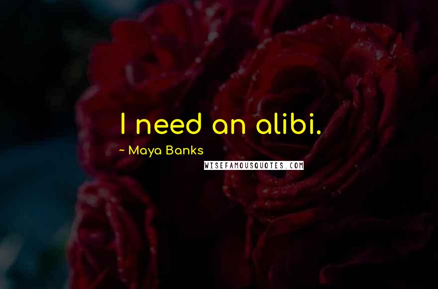 Maya Banks Quotes: I need an alibi.