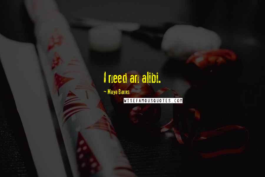 Maya Banks Quotes: I need an alibi.