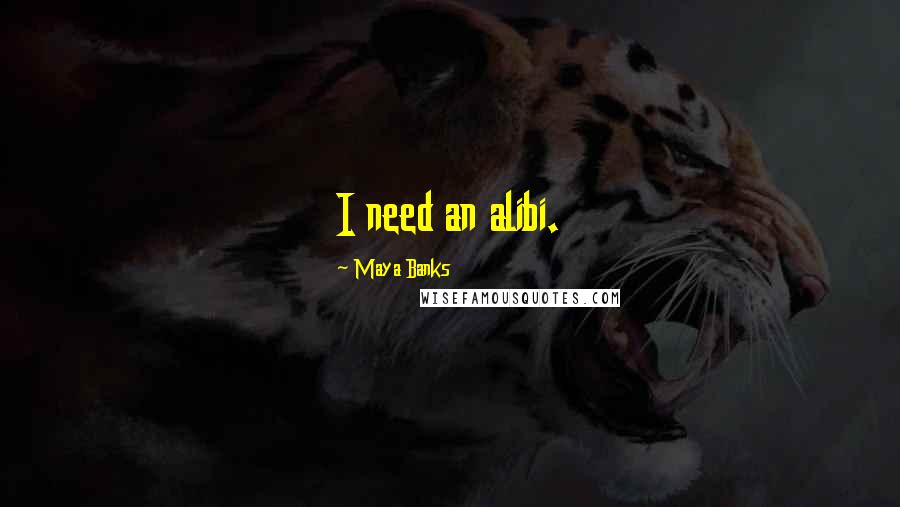 Maya Banks Quotes: I need an alibi.