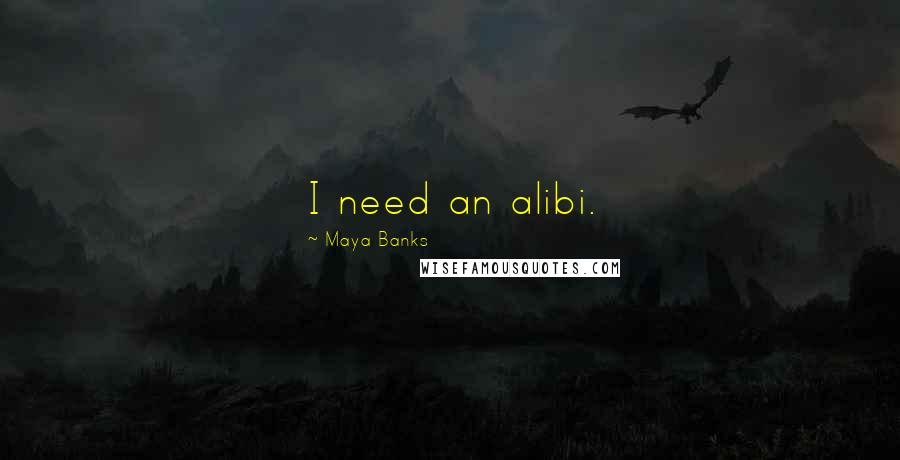 Maya Banks Quotes: I need an alibi.