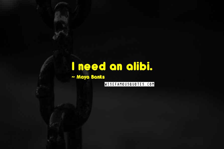 Maya Banks Quotes: I need an alibi.