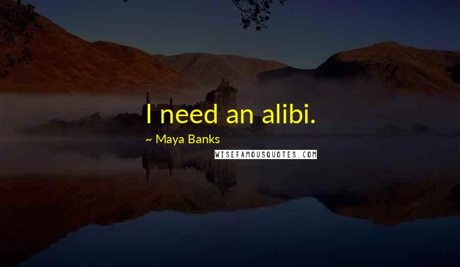 Maya Banks Quotes: I need an alibi.