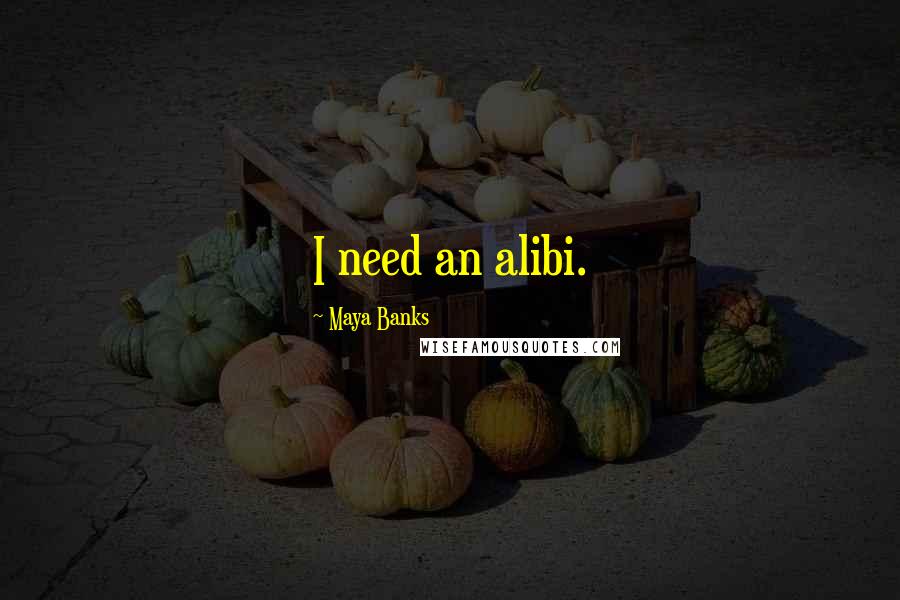 Maya Banks Quotes: I need an alibi.