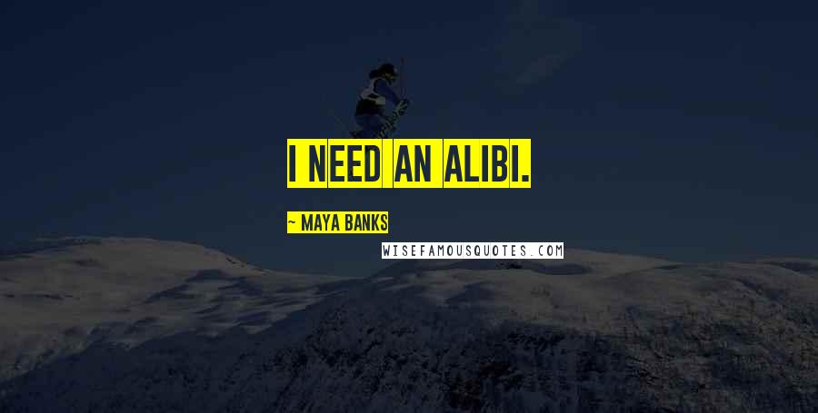 Maya Banks Quotes: I need an alibi.