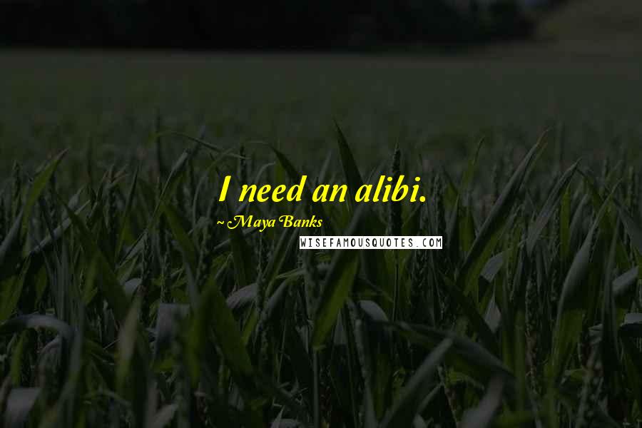 Maya Banks Quotes: I need an alibi.