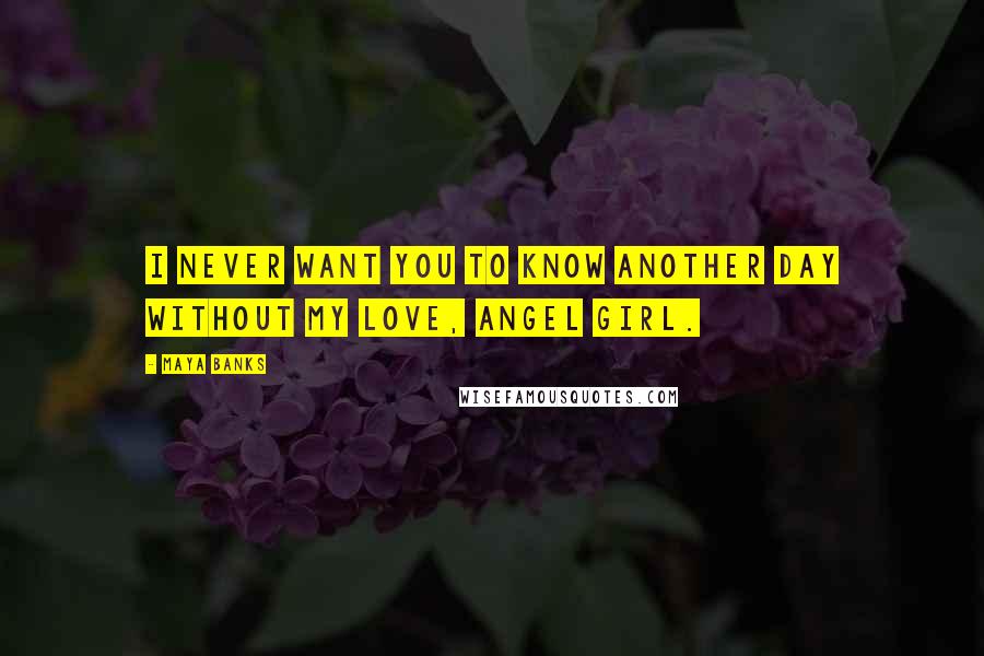 Maya Banks Quotes: I never want you to know another day without my love, Angel girl.