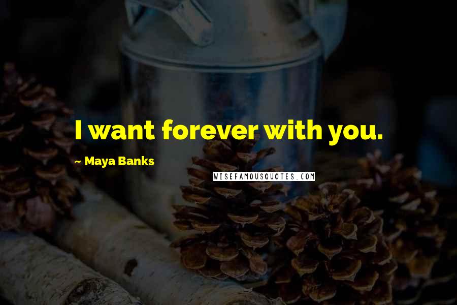 Maya Banks Quotes: I want forever with you.