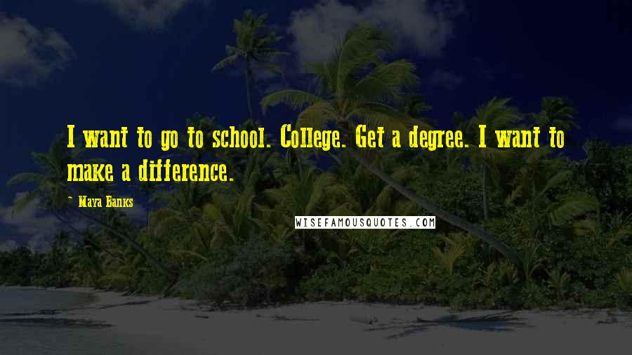 Maya Banks Quotes: I want to go to school. College. Get a degree. I want to make a difference.