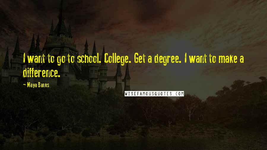 Maya Banks Quotes: I want to go to school. College. Get a degree. I want to make a difference.