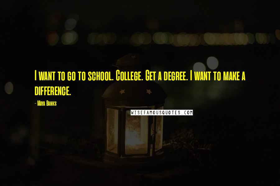 Maya Banks Quotes: I want to go to school. College. Get a degree. I want to make a difference.