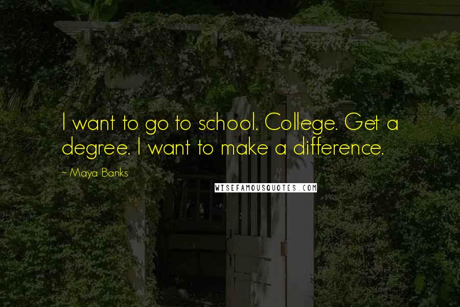 Maya Banks Quotes: I want to go to school. College. Get a degree. I want to make a difference.