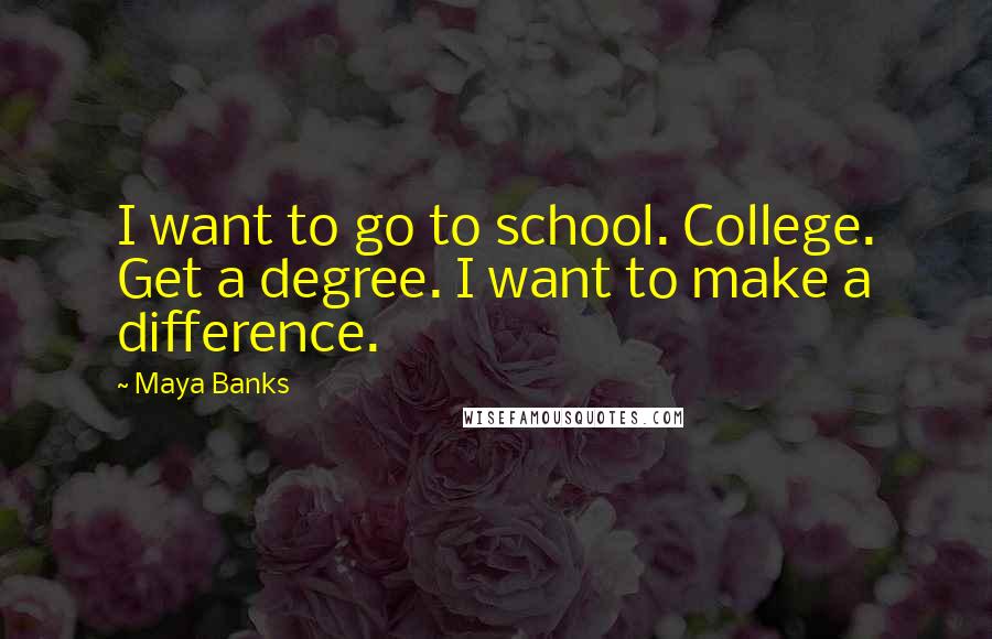 Maya Banks Quotes: I want to go to school. College. Get a degree. I want to make a difference.