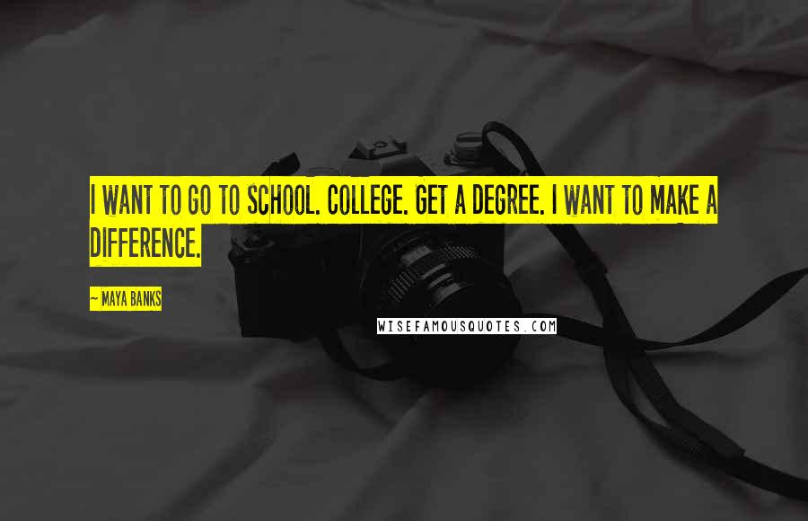 Maya Banks Quotes: I want to go to school. College. Get a degree. I want to make a difference.