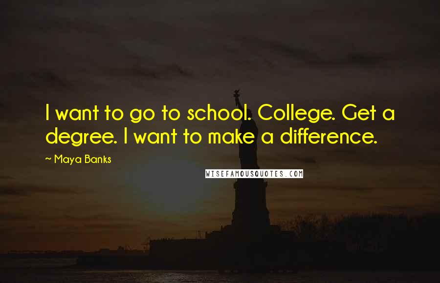Maya Banks Quotes: I want to go to school. College. Get a degree. I want to make a difference.