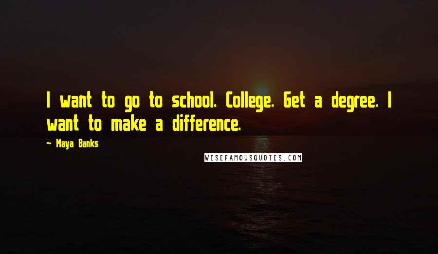 Maya Banks Quotes: I want to go to school. College. Get a degree. I want to make a difference.