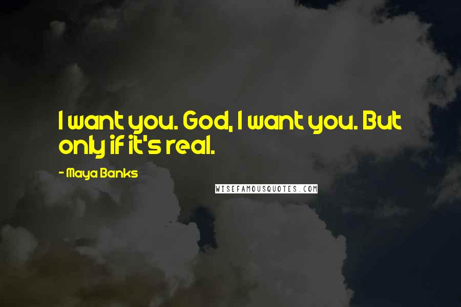 Maya Banks Quotes: I want you. God, I want you. But only if it's real.