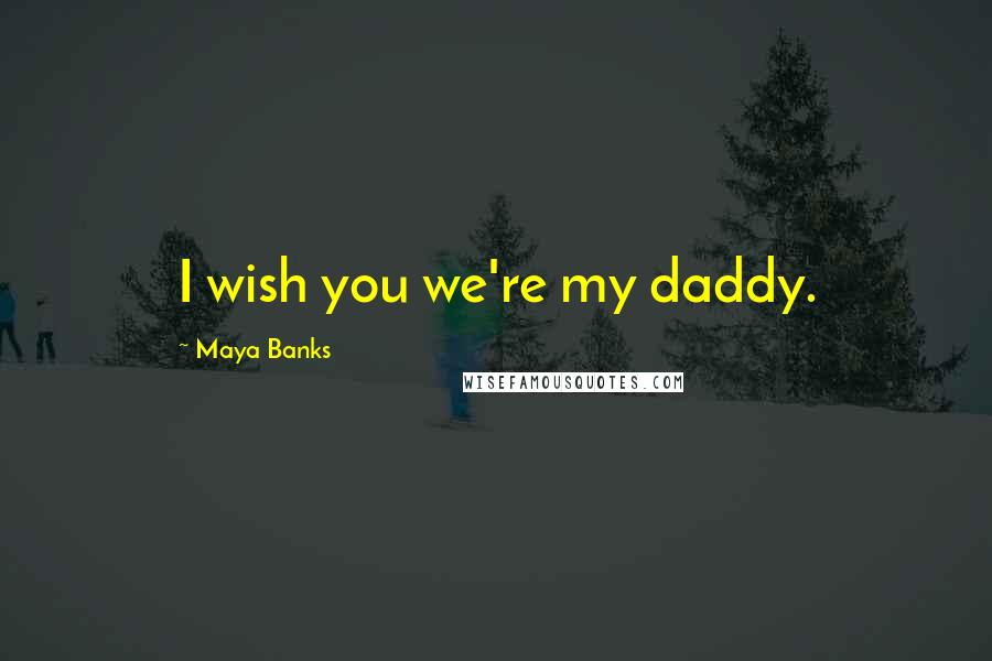 Maya Banks Quotes: I wish you we're my daddy.