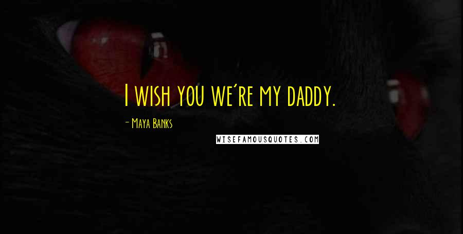 Maya Banks Quotes: I wish you we're my daddy.