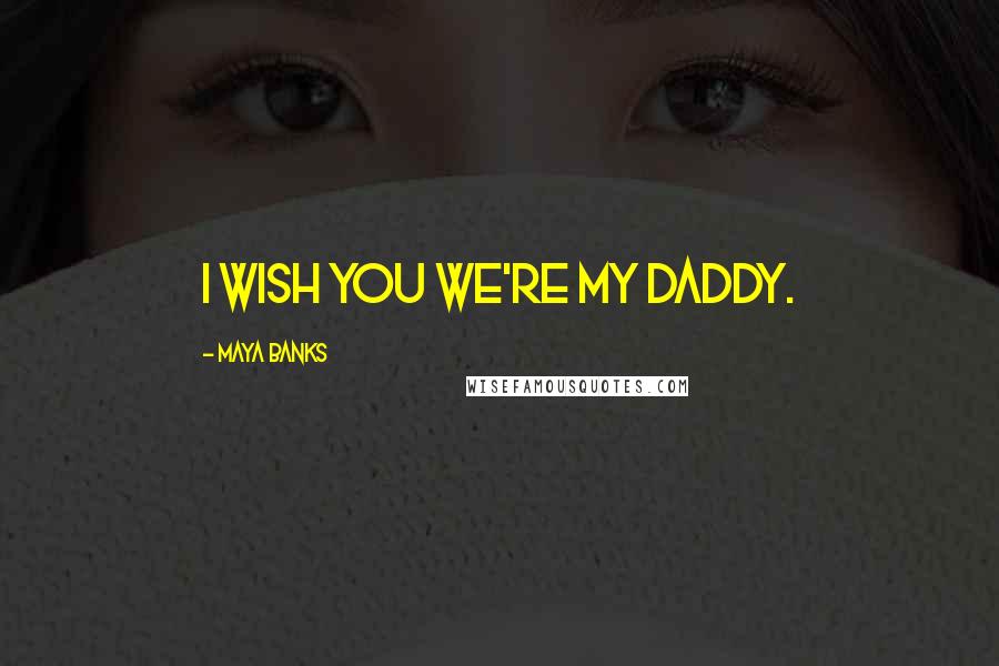 Maya Banks Quotes: I wish you we're my daddy.