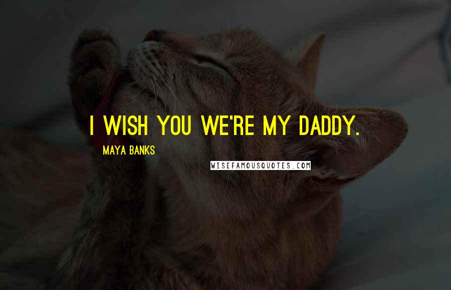 Maya Banks Quotes: I wish you we're my daddy.