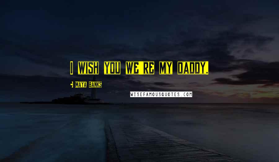 Maya Banks Quotes: I wish you we're my daddy.