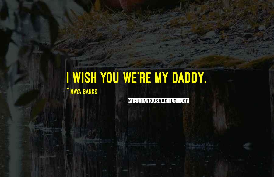 Maya Banks Quotes: I wish you we're my daddy.