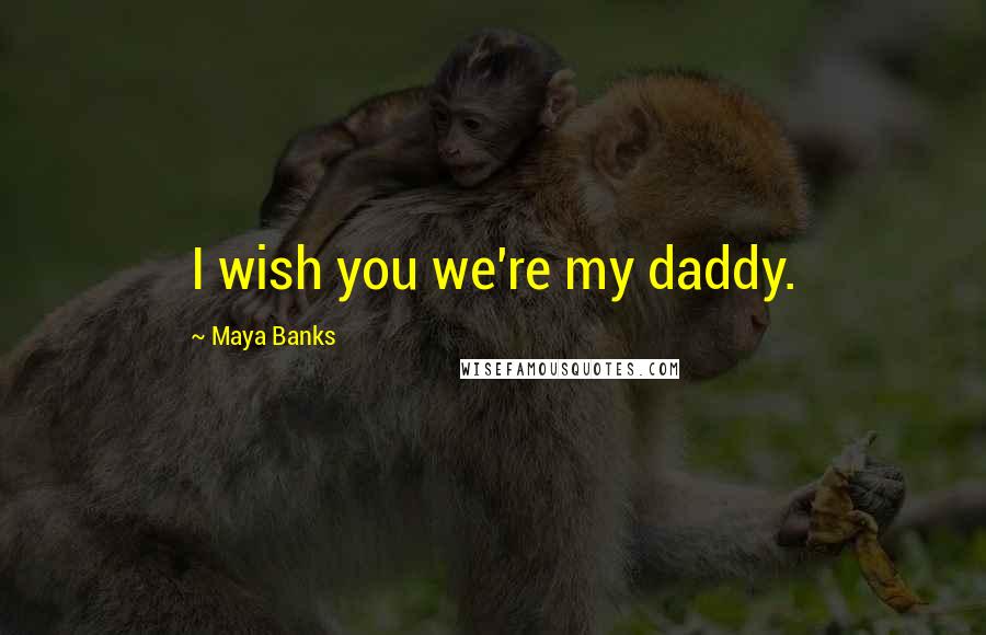 Maya Banks Quotes: I wish you we're my daddy.