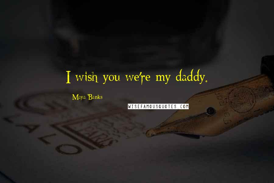 Maya Banks Quotes: I wish you we're my daddy.