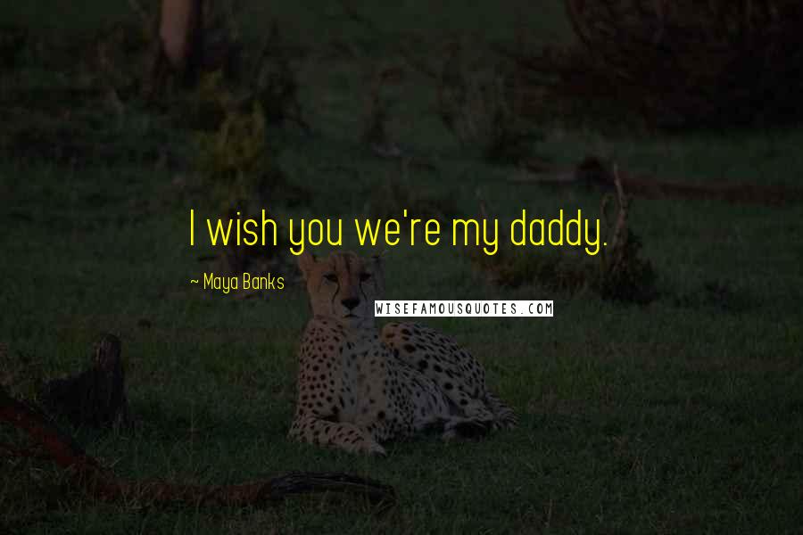 Maya Banks Quotes: I wish you we're my daddy.