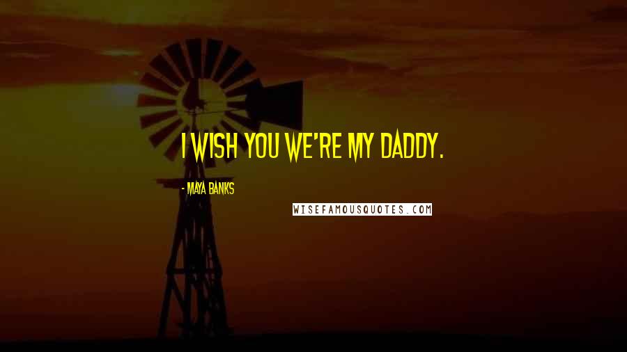 Maya Banks Quotes: I wish you we're my daddy.