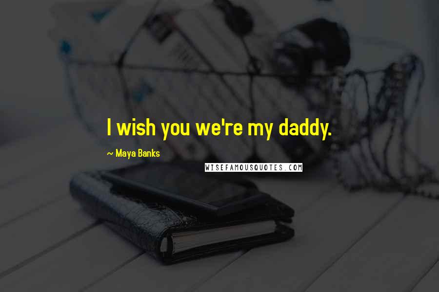 Maya Banks Quotes: I wish you we're my daddy.