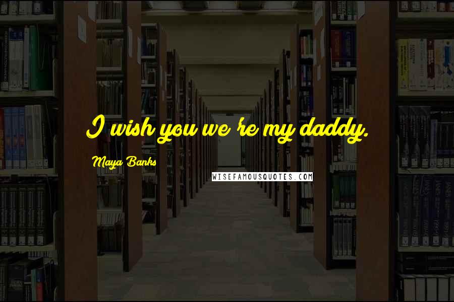 Maya Banks Quotes: I wish you we're my daddy.