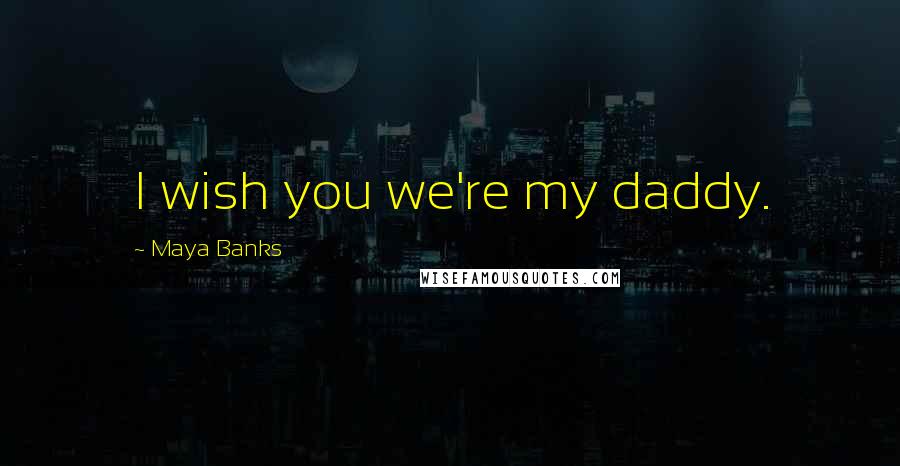 Maya Banks Quotes: I wish you we're my daddy.