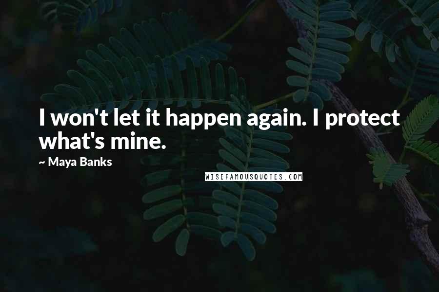 Maya Banks Quotes: I won't let it happen again. I protect what's mine.