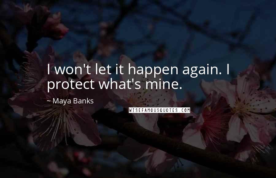 Maya Banks Quotes: I won't let it happen again. I protect what's mine.