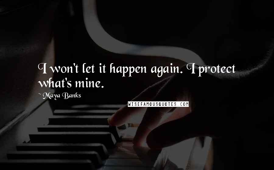 Maya Banks Quotes: I won't let it happen again. I protect what's mine.