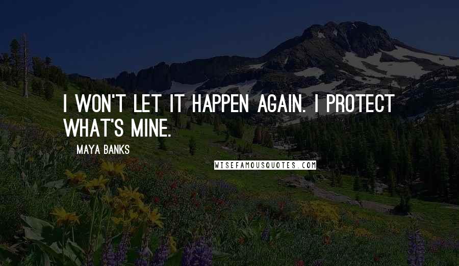 Maya Banks Quotes: I won't let it happen again. I protect what's mine.
