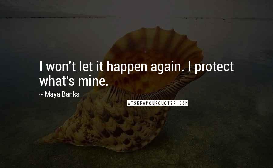 Maya Banks Quotes: I won't let it happen again. I protect what's mine.