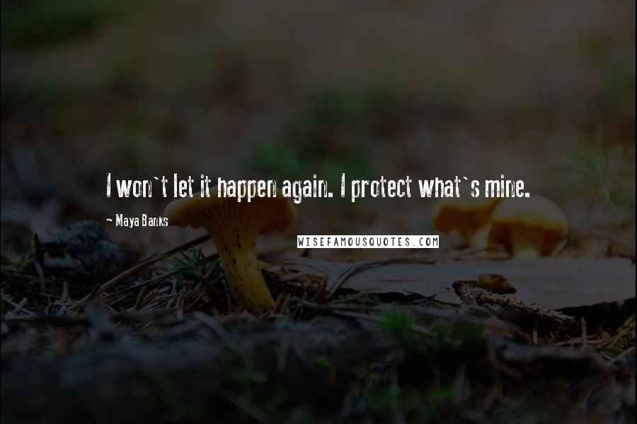 Maya Banks Quotes: I won't let it happen again. I protect what's mine.