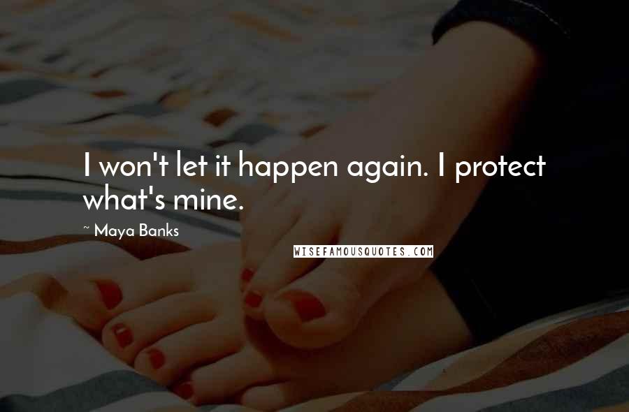 Maya Banks Quotes: I won't let it happen again. I protect what's mine.
