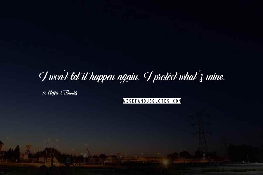 Maya Banks Quotes: I won't let it happen again. I protect what's mine.