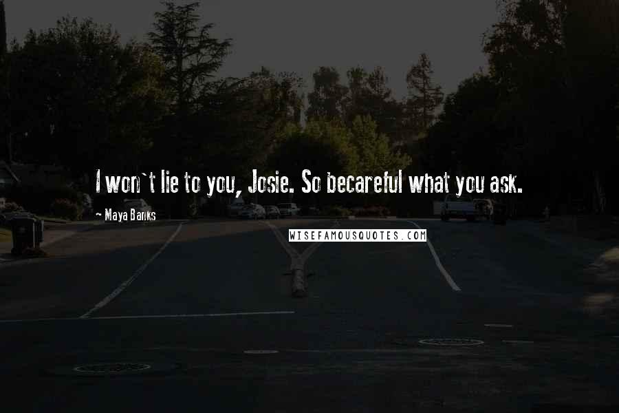 Maya Banks Quotes: I won't lie to you, Josie. So becareful what you ask.