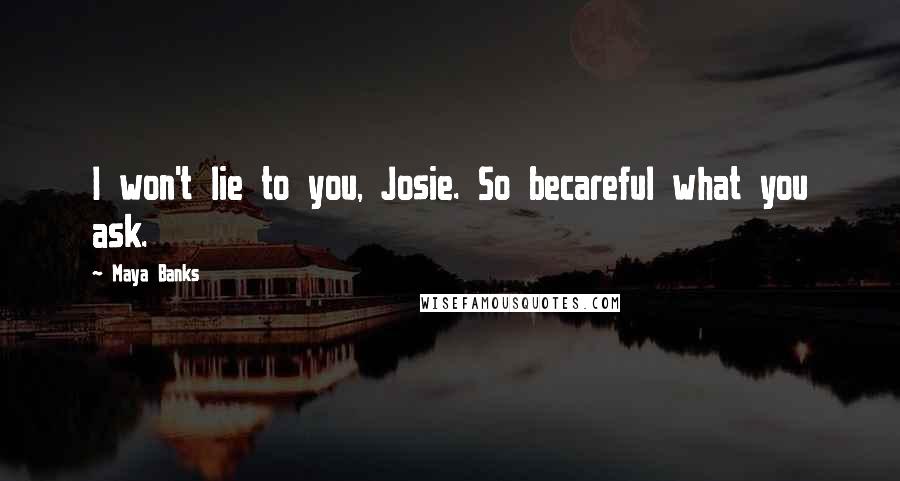 Maya Banks Quotes: I won't lie to you, Josie. So becareful what you ask.