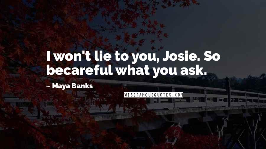 Maya Banks Quotes: I won't lie to you, Josie. So becareful what you ask.