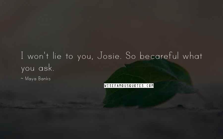 Maya Banks Quotes: I won't lie to you, Josie. So becareful what you ask.