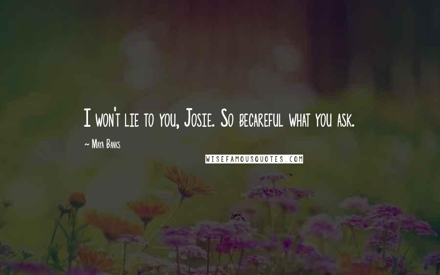 Maya Banks Quotes: I won't lie to you, Josie. So becareful what you ask.